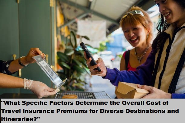 “What Specific Factors Determine the Overall Cost of Travel Insurance Premiums for Diverse Destinations and Itineraries?”