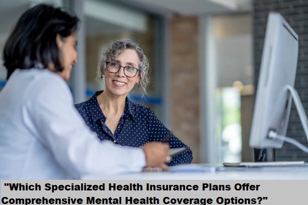 “Which Specialized Health Insurance Plans Offer Comprehensive Mental Health Coverage Options?”