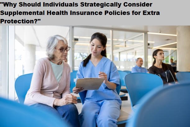 “Why Should Individuals Strategically Consider Supplemental Health Insurance Policies for Extra Protection?”